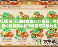 夢(mèng)幻西游5開(kāi)賺錢攻略2021最新，教你輕松玩轉(zhuǎn)副本和市場(chǎng)賺取高額收益