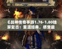 《戰(zhàn)神傳奇手游1.76-1.80獨(dú)家復(fù)古：重溫經(jīng)典，感受最純粹的傳奇魅力》