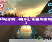 《PSP山脊賽車：極速體驗(yàn)，挑戰(zhàn)極限的賽車盛宴》