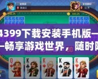 4399下載安裝手機(jī)版——暢享游戲世界，隨時(shí)隨地盡情娛樂(lè)