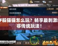 CF躲貓貓怎么玩？暢享最刺激的非傳統(tǒng)玩法！