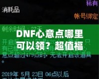 DNF心意點哪里可以領(lǐng)？超值福利大揭秘，快來領(lǐng)取你的專屬獎勵！