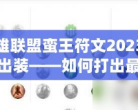 英雄聯盟蠻王符文2023最新出裝——如何打出最佳表現