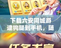 下載六安同城游逮狗腿到手機(jī)，隨時(shí)隨地樂享游戲世界