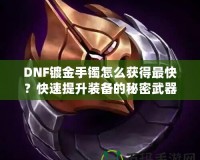 DNF鍍金手鐲怎么獲得最快？快速提升裝備的秘密武器！