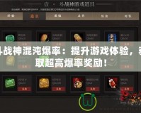 斗戰(zhàn)神混沌爆率：提升游戲體驗，獲取超高爆率獎勵！