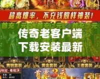 傳奇老客戶端下載安裝最新版：重溫經(jīng)典，開啟新征程