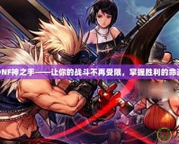 DNF神之手——讓你的戰(zhàn)斗不再受限，掌握勝利的命運(yùn)