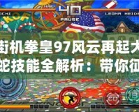 街機拳皇97風(fēng)云再起大蛇技能全解析：帶你征服街機的終極對決！