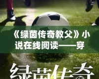 《綠茵傳奇教父》小說(shuō)在線閱讀——穿越綠茵場(chǎng)，成就傳奇夢(mèng)想