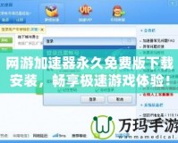 網(wǎng)游加速器永久免費(fèi)版下載安裝，暢享極速游戲體驗(yàn)！