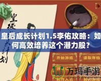 皇后成長計(jì)劃1.5李佑攻略：如何高效培養(yǎng)這個(gè)潛力股？