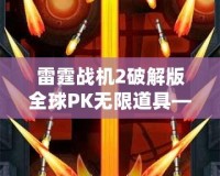 雷霆戰(zhàn)機2破解版全球PK無限道具——打破極限，成為空中霸主！