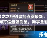 《龍之谷劍皇加點(diǎn)圖最新：如何打造最強(qiáng)劍皇，暢享全新冒險(xiǎn)體驗(yàn)》
