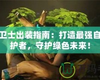 樹精衛(wèi)士出裝指南：打造最強自然守護者，守護綠色未來！
