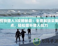 怪物獵人3攻略秘籍：全面解鎖采集點(diǎn)，輕松提升獵人戰(zhàn)力