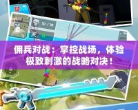 傭兵對(duì)戰(zhàn)：掌控戰(zhàn)場(chǎng)，體驗(yàn)極致刺激的戰(zhàn)略對(duì)決！