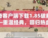 傳奇客戶端下載1.85破解版——重溫經(jīng)典，回歸熱血傳奇