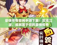 豪俠傳奇官網(wǎng)手游下載：沉浸江湖，成就屬于你的豪俠傳奇