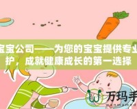 合寶寶公司——為您的寶寶提供專業(yè)呵護(hù)，成就健康成長的第一選擇