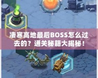 凄寒高地最后BOSS怎么過去的？通關(guān)秘籍大揭秘！