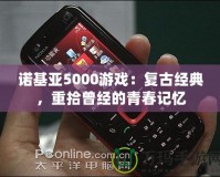 諾基亞5000游戲：復(fù)古經(jīng)典，重拾曾經(jīng)的青春記憶