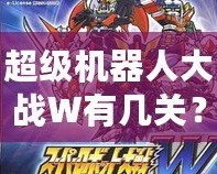 超級機(jī)器人大戰(zhàn)W有幾關(guān)？揭秘這款經(jīng)典游戲的精彩內(nèi)容與挑戰(zhàn)