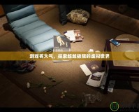 游戲名大氣，探索超越極限的虛擬世界