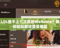 LOL登不上？又跳回WeGame？教你輕松解決登錄難題