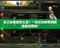 龍之谷商城怎么進(jìn)？一站式攻略帶你暢游虛擬商城！