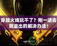 穿越火線玩不了？剛一進(jìn)去就退出的解決辦法！