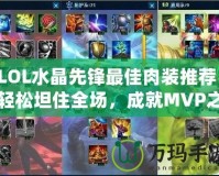 LOL水晶先鋒最佳肉裝推薦，輕松坦住全場(chǎng)，成就MVP之路！