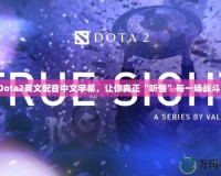 Dota2英文配音中文字幕，讓你真正“聽(tīng)懂”每一場(chǎng)戰(zhàn)斗！
