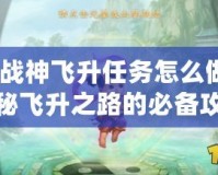 斗戰(zhàn)神飛升任務(wù)怎么做？揭秘飛升之路的必備攻略！