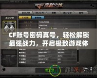 CF賬號密碼真號，輕松解鎖最強戰(zhàn)力，開啟極致游戲體驗！