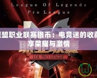 LPL英雄聯(lián)盟職業(yè)聯(lián)賽銀幣：電競(jìng)迷的收藏新寵，盡享榮耀與激情