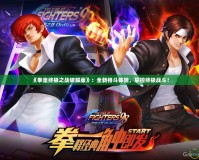 《拳皇終極之戰(zhàn)破解版》：全新格斗體驗，掌控終極戰(zhàn)斗！