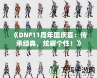 《DNF11周年國慶套：傳承經(jīng)典，炫耀個(gè)性！》