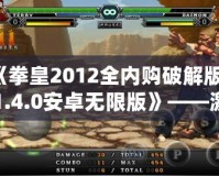 《拳皇2012全內(nèi)購破解版v1.4.0安卓無限版》——激情對(duì)決，掌中快感，挑戰(zhàn)極限的巔峰之作！