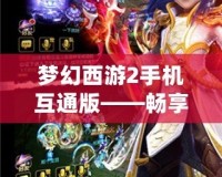 夢(mèng)幻西游2手機(jī)互通版——暢享經(jīng)典，指尖精彩無限