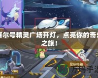 賽爾號(hào)精靈廣場(chǎng)開燈，點(diǎn)亮你的奇幻之旅！