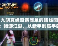 九陰真經(jīng)奇遇簡單的路線圖：暢游江湖，從新手到高手的完美指引