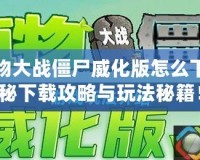 手機植物大戰(zhàn)僵尸威化版怎么下載？揭秘下載攻略與玩法秘籍！