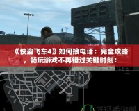 《俠盜飛車4》如何接電話：完全攻略，暢玩游戲不再錯(cuò)過關(guān)鍵時(shí)刻！