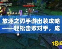放逐之刃手游出裝攻略——輕松擊敗對(duì)手，成為游戲王者