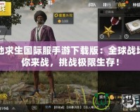 絕地求生國際服手游下載版：全球戰(zhàn)場等你來戰(zhàn)，挑戰(zhàn)極限生存！