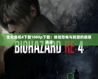 生化危機(jī)4下載1080p下載：體驗(yàn)恐怖與刺激的極限挑戰(zhàn)