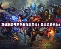 英雄聯(lián)盟開(kāi)黑隊(duì)友在哪里找？最全攻略來(lái)啦！