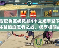 火影忍者究極風暴4中文版手游下載：體驗熱血忍者之戰(zhàn)，暢享極限戰(zhàn)斗