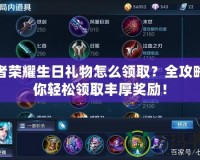 王者榮耀生日禮物怎么領(lǐng)??？全攻略助你輕松領(lǐng)取豐厚獎勵！